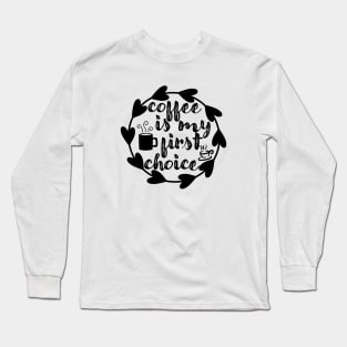 Coffee Is My First Choice - Valentine's Day Gift Idea for Coffee Lovers - Long Sleeve T-Shirt